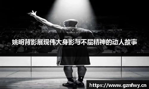 姚明背影展现伟大身影与不屈精神的动人故事