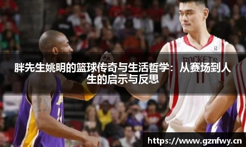 胖先生姚明的篮球传奇与生活哲学：从赛场到人生的启示与反思