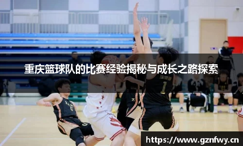 重庆篮球队的比赛经验揭秘与成长之路探索