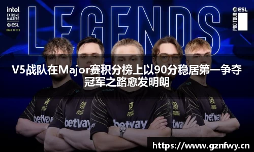 V5战队在Major赛积分榜上以90分稳居第一争夺冠军之路愈发明朗