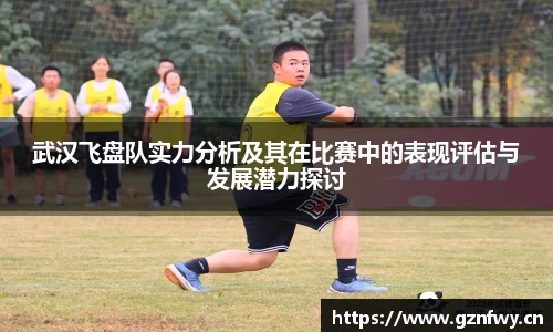 武汉飞盘队实力分析及其在比赛中的表现评估与发展潜力探讨