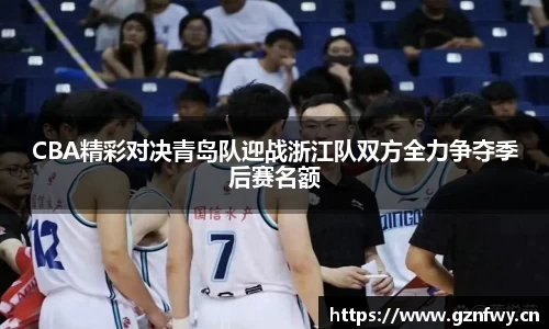 CBA精彩对决青岛队迎战浙江队双方全力争夺季后赛名额