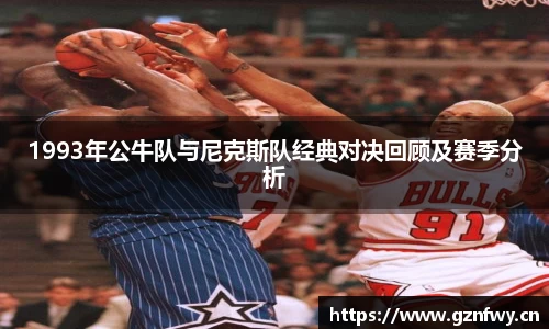 1993年公牛队与尼克斯队经典对决回顾及赛季分析