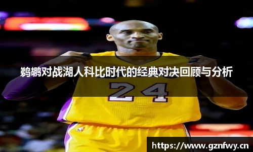 鹈鹕对战湖人科比时代的经典对决回顾与分析