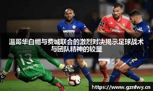 温哥华白帽与费城联合的激烈对决揭示足球战术与团队精神的较量