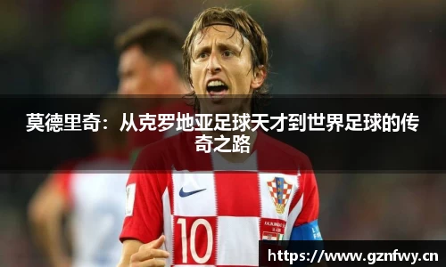莫德里奇：从克罗地亚足球天才到世界足球的传奇之路